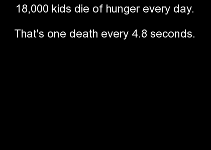 18,000 kids die of hunger daily.